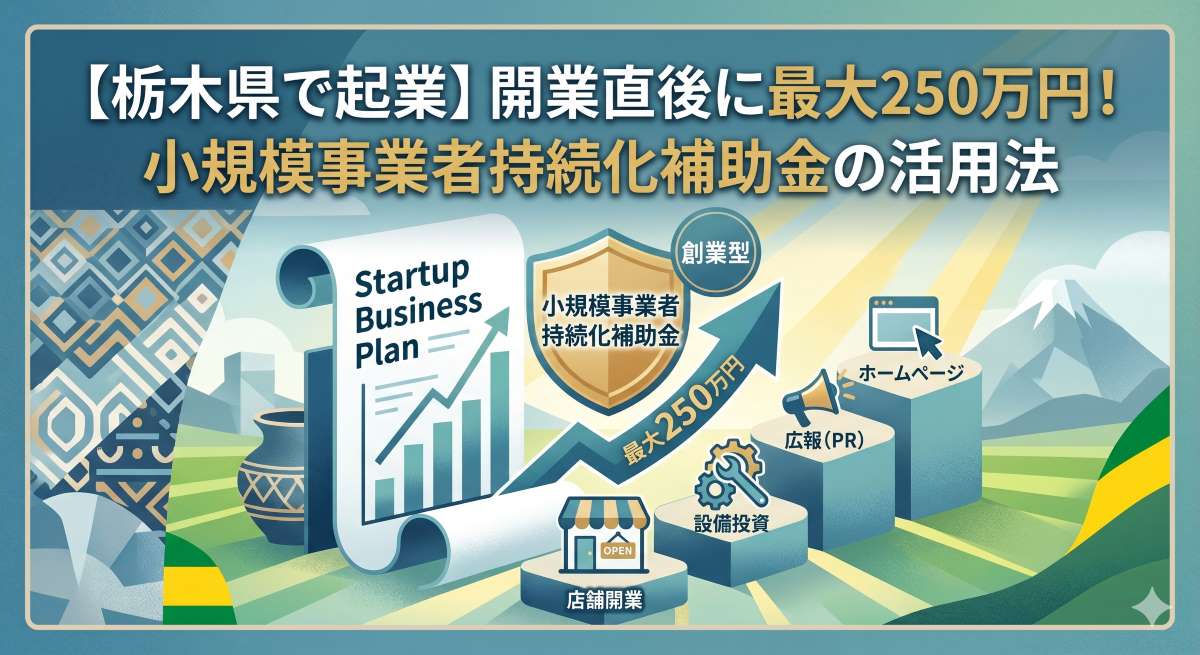 【栃木県で起業】開業直後に最大250万円!小規模事業者持続化補助金の活用法と対象経費をプロが解説